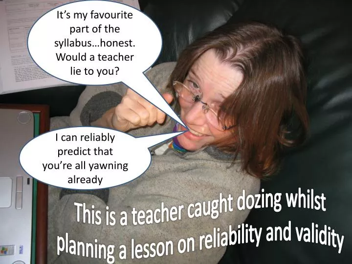 this is a teacher caught dozing whilst planning a lesson on reliability and validity