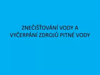 ZNEČIŠŤOVÁNÍ VODY A VYČERPÁNÍ ZDROJŮ PITNÉ VODY