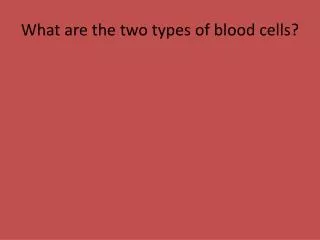 What are the two types of blood cells?