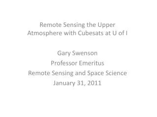 Remote Sensing the Upper Atmosphere with Cubesats at U of I Gary Swenson Professor Emeritus