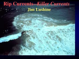 Rip Currents-- Killer Currents Jim Lushine