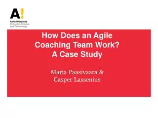 How Does an Agile Coaching Team Work? A Case Study Maria Paasivaara &amp; Casper Lassenius