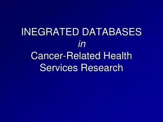 INEGRATED DATABASES in Cancer-Related Health Services Research