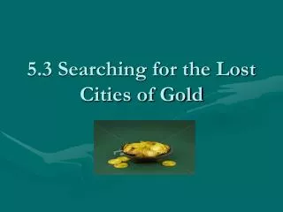 5.3 Searching for the Lost Cities of Gold