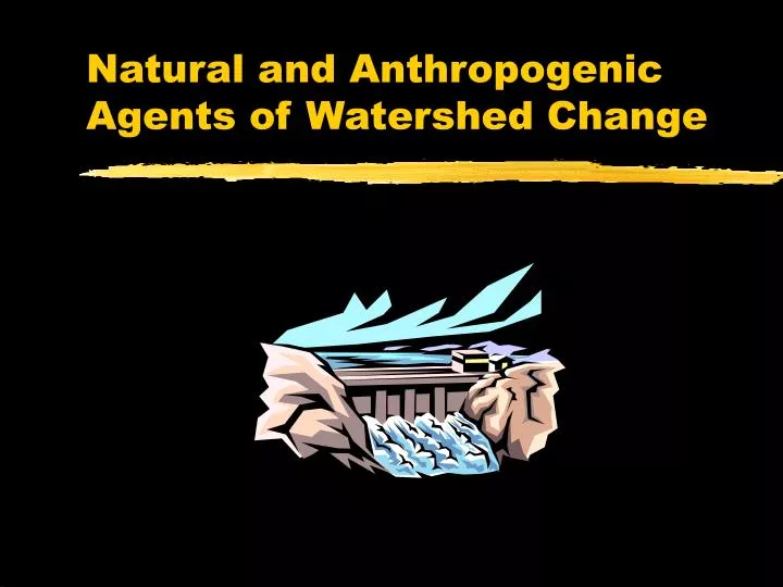 natural and anthropogenic agents of watershed change