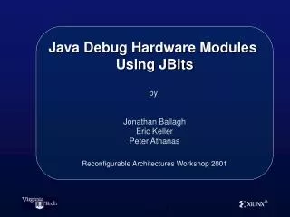 Java Debug Hardware Modules Using JBits by Jonathan Ballagh Eric Keller Peter Athanas