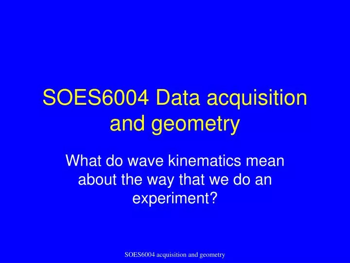 soes6004 data acquisition and geometry