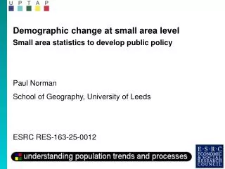 Demographic change at small area level Small area statistics to develop public policy Paul Norman