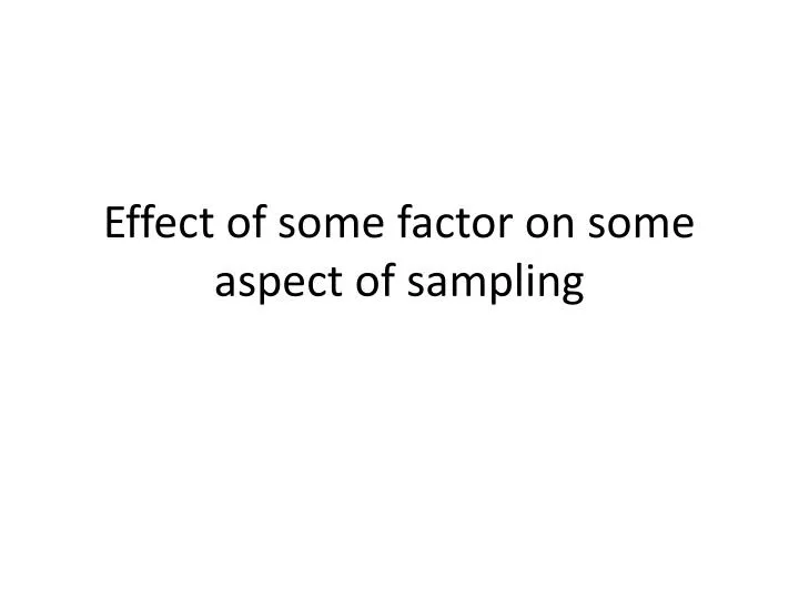 effect of some factor on some aspect of sampling