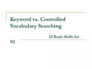 Keyword vs. Controlled Vocabulary Searching 				 12 Basic Skills for IQ