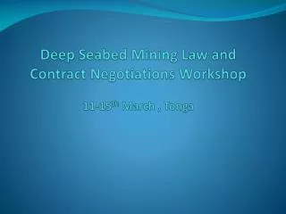 Deep Seabed Mining Law and Contract Negotiations Workshop 11-15 th March , Tonga