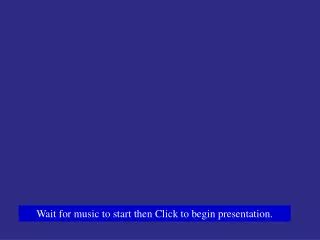 Wait for music to start then Click to begin presentation.