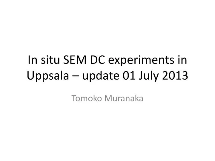 in situ sem dc experiments in uppsala update 01 july 2013