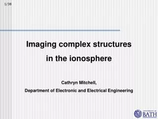 Imaging complex structures in the ionosphere Cathryn Mitchell,