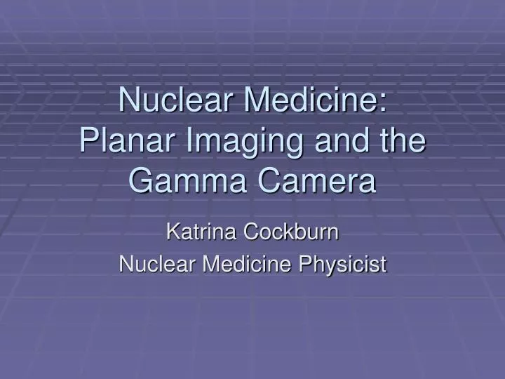nuclear medicine planar imaging and the gamma camera