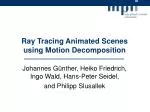 Ray Tracing Animated Scenes using Motion Decomposition - slide 1