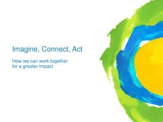 Imagine, Connect, Act 					How we can work together 					for a greater impact