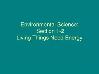 Environmental Science: Section 1-2 Living Things Need Energy