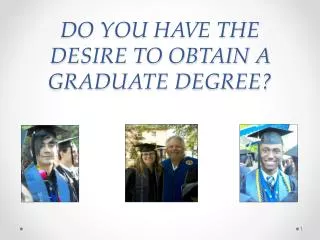 DO YOU HAVE THE DESIRE TO OBTAIN A GRADUATE DEGREE?