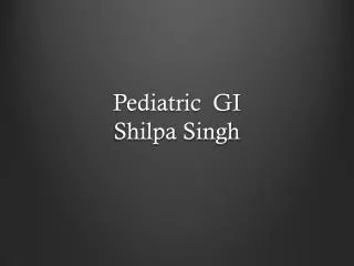 Pediatric GI Shilpa Singh