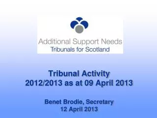 Tribunal Activity 2012/2013 as at 09 April 2013 Benet Brodie, Secretary 12 April 2013