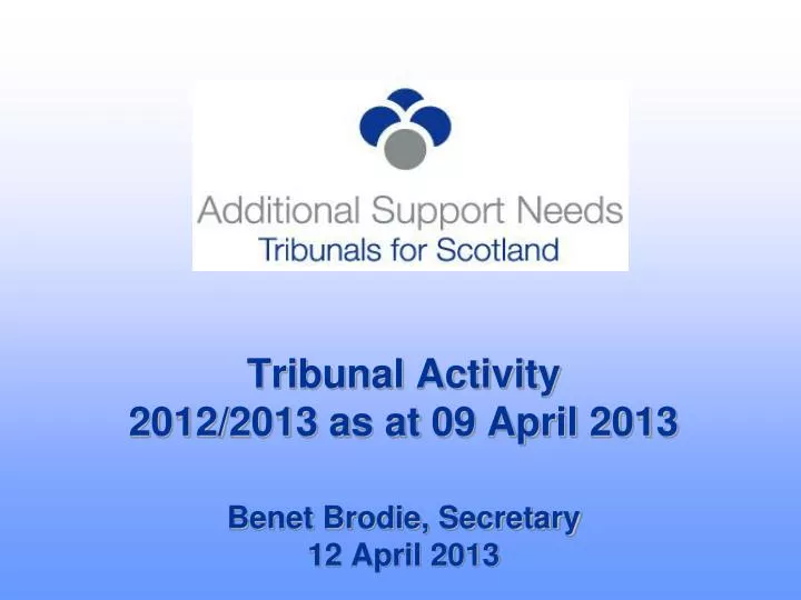 tribunal activity 2012 2013 as at 09 april 2013 benet brodie secretary 12 april 2013