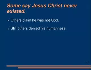 Some say Jesus Christ never existed.