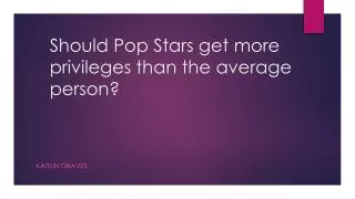 Should Pop Stars get more privileges than the average person?