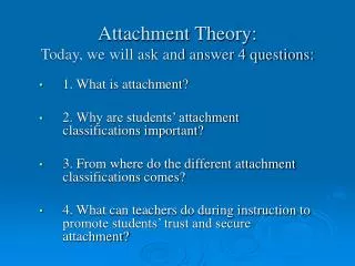 Attachment Theory: Today, we will ask and answer 4 questions: