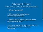 Attachment Theory: Today, we will ask and answer 4 questions: - slide 1