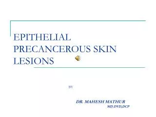 EPITHELIAL PRECANCEROUS SKIN LESIONS BY DR. MAHESH MATHUR 							MD.DVD,DCP