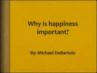 Why is happiness important? By: Michael DeBartolo
