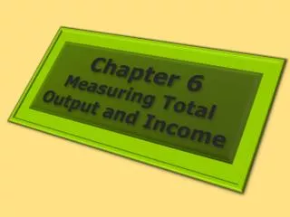 Chapter 6 Measuring Total Output and Income