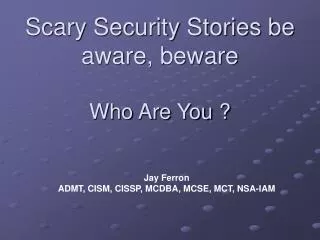 Scary Security Stories be aware, beware Who Are You ?