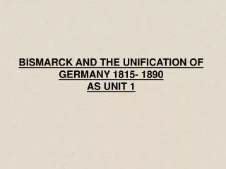 BISMARCK AND THE UNIFICATION OF GERMANY 1815- 1890 AS UNIT 1