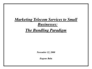 Marketing Telecom Services to Small Businesses: The Bundling Paradigm November 12, 2000