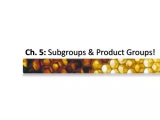 Ch. 5: Subgroups &amp; Product Groups!
