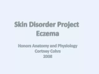 Skin Disorder Project Eczema Honors Anatomy and Physiology Cortney Cohrs 2008