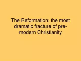 The Reformation: the most dramatic fracture of pre-modern Christianity