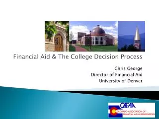 Financial Aid &amp; The College Decision Process Chris George Director of Financial Aid