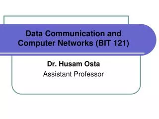 Data Communication and Computer Networks (BIT 121) Dr. Husam Osta Assistant Professor