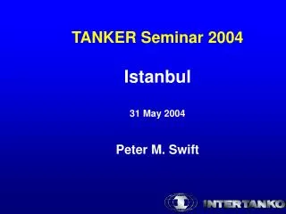 TANKER Seminar 2004 Istanbul 31 May 2004 Peter M. Swift