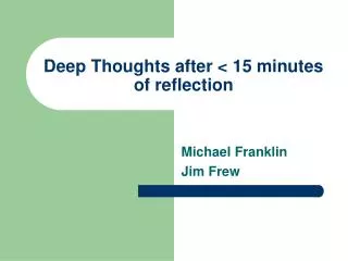Deep Thoughts after &lt; 15 minutes of reflection