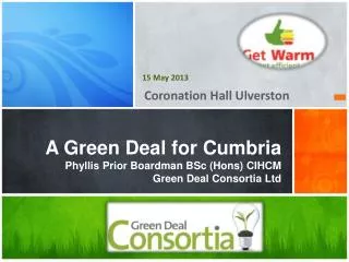 A Green Deal for Cumbria Phyllis Prior Boardman BSc (Hons) CIHCM Green Deal Consortia Ltd