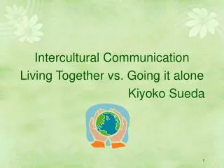 Intercultural Communication Living Together vs. Going it alone Kiyoko Sueda