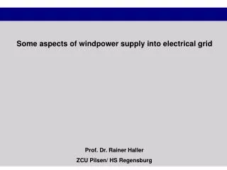 Some aspects of windpower supply into electrical grid Prof. Dr. Rainer Haller