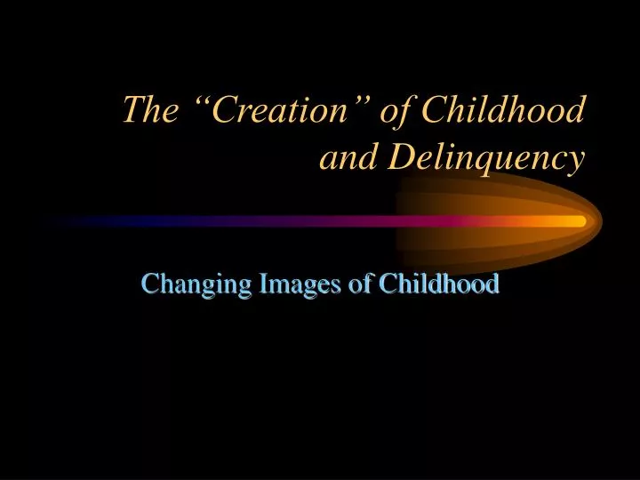 the creation of childhood and delinquency