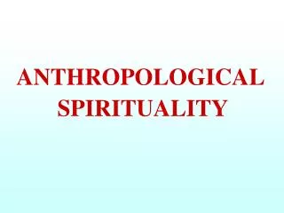 ANTHROPOLOGICAL SPIRITUALITY
