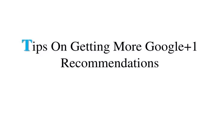 t ips on getting more google 1 recommendations