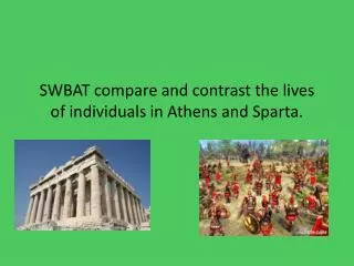 SWBAT compare and contrast the lives of individuals in Athens and Sparta.